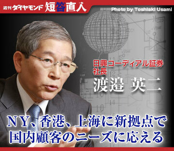 日興コーディアル証券社長 渡邉英二ＮＹ、香港、上海に新拠点で国内顧客のニーズに応える