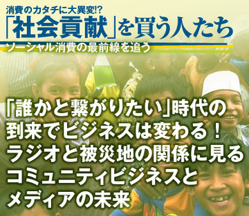 「誰かと繋がりたい」時代の到来でビジネスは変わる！ラジオと被災地の関係に見る、コミュニティビジネスとメディアの未来