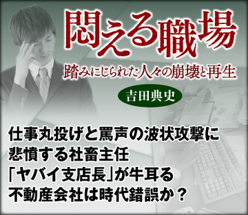 仕事丸投げと罵声の波状攻撃に悲憤する社畜主任「ヤバイ支店長」が牛耳る不動産会社は時代錯誤か？