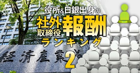 【無料公開】経産省出身の社外取締役「報酬」ランキング【全75人】2位は三菱商事等の社外取、1位の総報酬額は3社で9904万円！