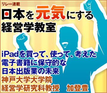 iPadを買って、使って、考えた電子書籍に保守的な日本出版業の未来神戸大学大学院経営学研究科教授　加登 豊