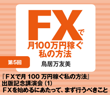 『ＦＸで月100万円稼ぐ私の方法』出版記念講演会（1）ＦＸを始めるにあたって、まず行うべきこと