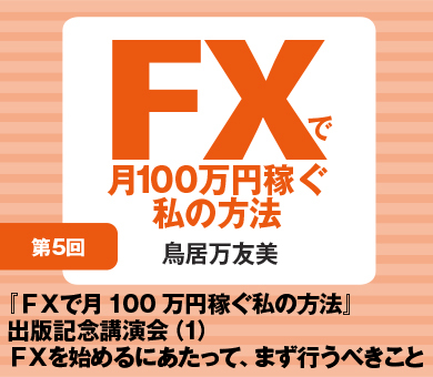 『ＦＸで月100万円稼ぐ私の方法』出版記念講演会（1）ＦＸを始めるにあたって、まず行うべきこと