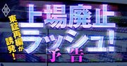 東証再編が招く「上場廃止ラッシュ」、絶対無理！な改善計画書だらけの深刻実態