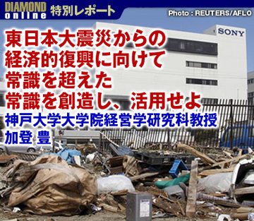 東日本大震災からの経済的復興に向けて常識を超えた常識を創造し、活用せよ神戸大学大学院経営学研究科教授　加登 豊
