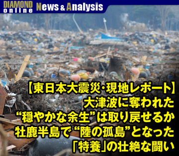 【東日本大震災・現地レポート】大津波に奪われた“穏やかな余生”は取り戻せるか牡鹿半島で“陸の孤島”となった「特養」の壮絶な闘い