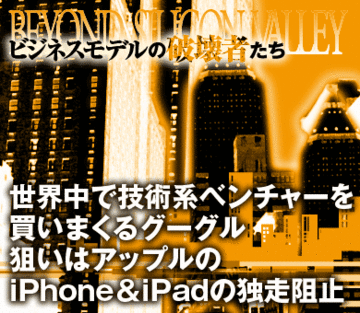 世界中で技術系ベンチャーを買いまくるグーグル狙いはアップルのiPhone＆iPadの独走阻止