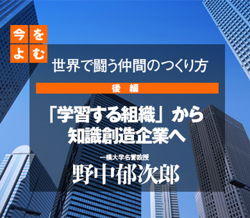 世界で闘う仲間のつくり方【後編】「学習する組織」から知識創造企業へ