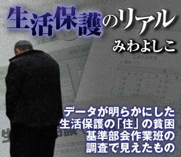 データが明らかにした生活保護の「住」の貧困 社保審・生活保護基準部会作業班の調査で見えたもの