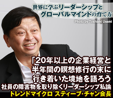 20年以上の企業経営と半年間の瞑想修行の末に行き着いた境地を語ろう――社員の障害物を取り除くリーダーシップ私論トレンドマイクロ　スティーブ・チャン会長