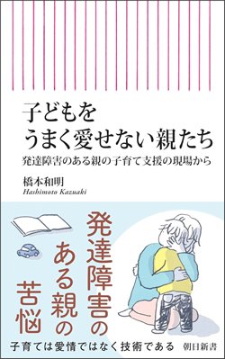 書影『子どもをうまく愛せない親たち 発達障害のある親の子育て支援の現場から』（朝日新聞出版、朝日新書）