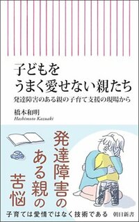書影『子どもをうまく愛せない親たち 発達障害のある親の子育て支援の現場から』(朝日新聞出版、朝日新書)