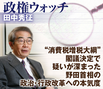 “消費税増税大綱”閣議決定で疑いが深まった野田首相の政治・行政改革への本気度