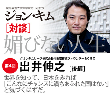世界を知って、日本をみれば「こんなにチャンスに満ちあふれた国はない」と気づくはずだ。【出井伸之×ジョン・キム】(後編)