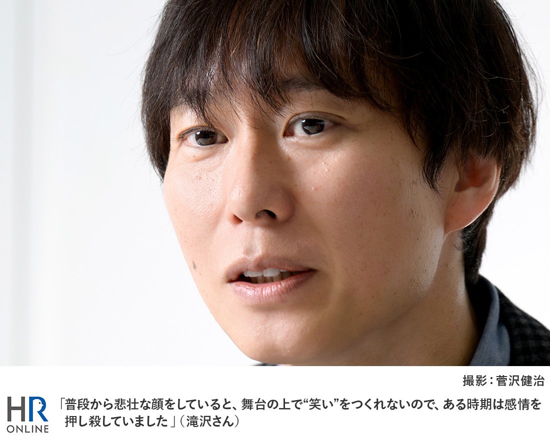 「普段から悲壮な顔をしていると、舞台の上で“笑い”をつくれないので、ある時期は感情を押し殺していました」(滝沢さん)