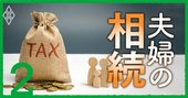 夫婦間は「1億6000万円」まで相続税ゼロ！知らないと損する相続節税の3原則