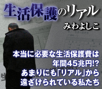 本当に必要な生活保護費は、年間45兆円!?あまりにも「リアル」から遠ざけられている私たち