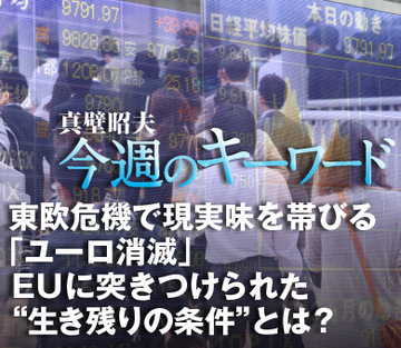 東欧危機で現実味を帯びる「ユーロ消滅」ＥＵに突きつけられた“生き残りの条件”とは？