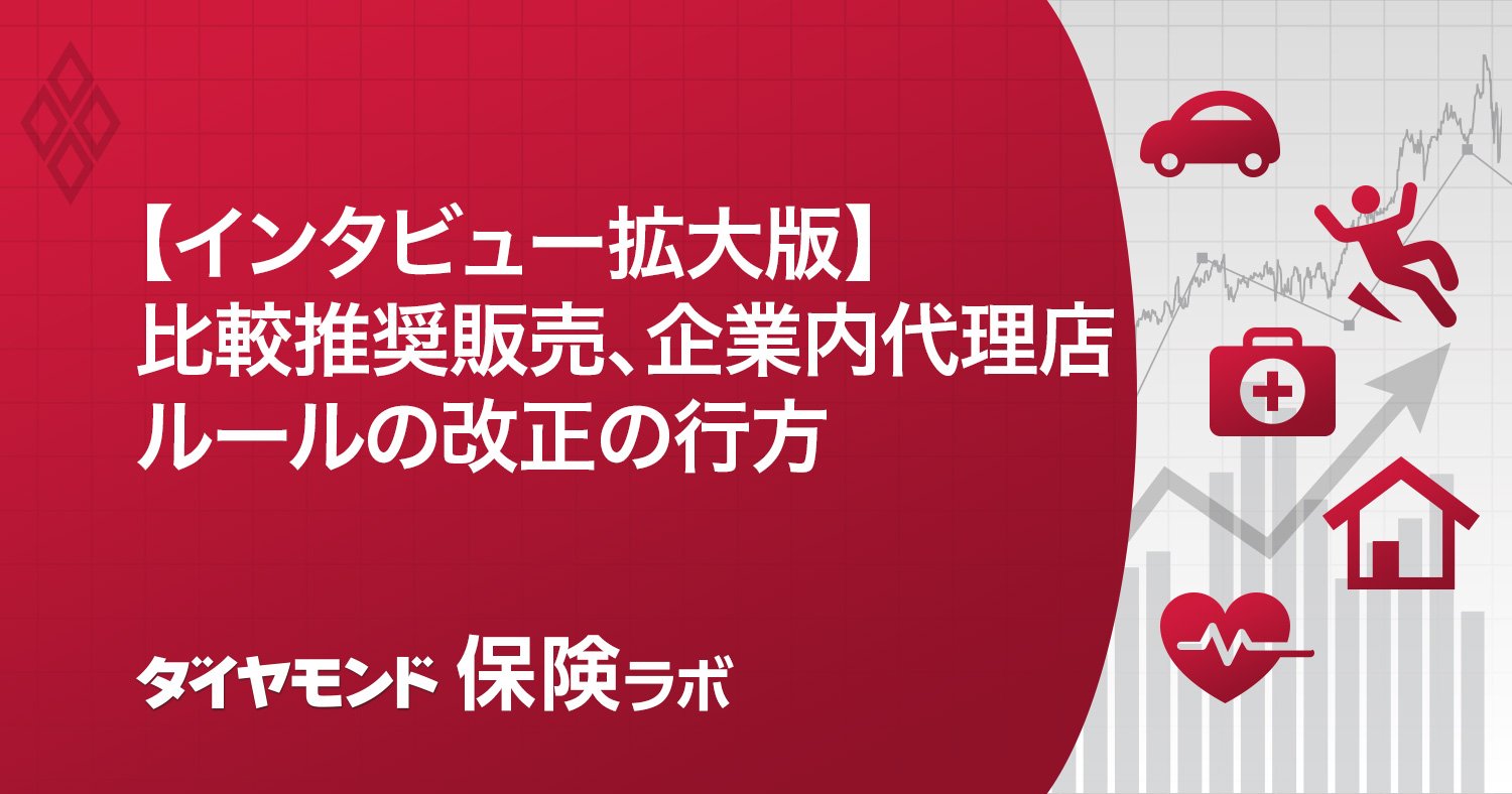 【インタビュー拡大版】
比較推奨販売、企業内代理店
ルールの改正の行方