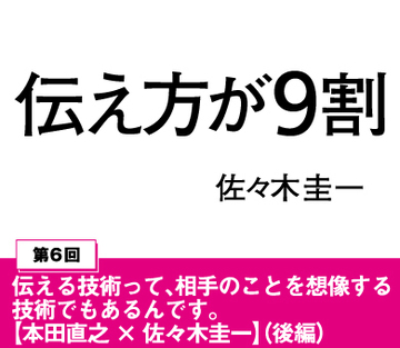 伝える技術って、相手のことを想像する技術でもあるんです。【本田直之×佐々木圭一】（後編）