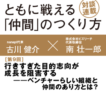 行きすぎた目的志向が成長を阻害する――ベンチャーらしい組織と仲間のあり方とは？【nanapi代表　古川健介×ビズリーチ代表　南壮一郎】（後編）