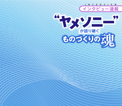 “ヤメソニー”が語り継ぐものづくりの魂