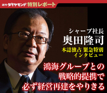 奥田隆司・シャープ社長週刊ダイヤモンド独占　緊急特別インタビュー鴻海グループとの戦略的提携で必ず経営再建をやりきる