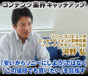 「安いからソニーにしよう」ではなく「この値段でも買いたい」を目指す――ソニー・コンピュータエンタテインメント取締役兼ソニーマーケティング社長　河野弘氏インタビュー