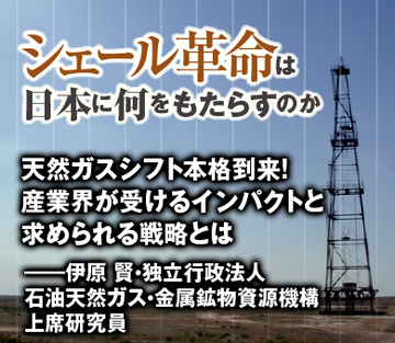 天然ガスシフト本格到来！　産業界が受けるインパクトと求められる戦略とは――伊原 賢・独立行政法人石油天然ガス・金属鉱物資源機構　上席研究員