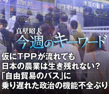 仮にＴＰＰが流れても日本の農業は生き残れない？「自由貿易のバス」に乗り遅れた政治の機能不全ぶり