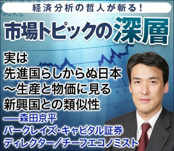 実は先進国らしからぬ日本～生産と物価に見る新興国との類似性――森田京平・バークレイズ・キャピタル証券 ディレクター／チーフエコノミスト