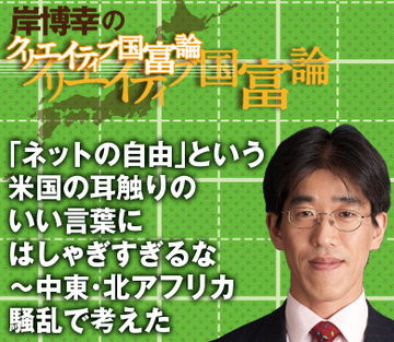 「ネットの自由」という米国の耳触りのいい言葉にはしゃぎすぎるな～中東・北アフリカ騒乱で考えた