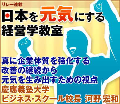 真に企業体質を強化する改善の継続から元気を生み出すための視点慶應義塾大学ビジネス・スクール校長　河野 宏和