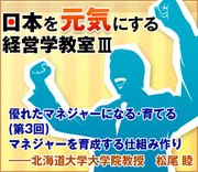 優れたマネジャーになる・育てる（第3回） マネジャーを育成する仕組み作り――北海道大学大学院教授　松尾 睦