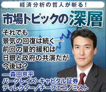それでも景気の回復は続く――。前回の量的緩和は日銀と政府の共演だが、今後は？――森田京平・バークレイズ・キャピタル証券 ディレクター／チーフエコノミスト