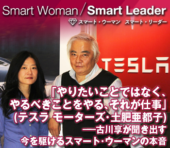 「やりたいことではなく、やるべきことをやる、それが仕事」（テスラ モーターズ・土肥亜都子）――古川享が聞き出す　今を駆けるスマート・ウーマンの本音