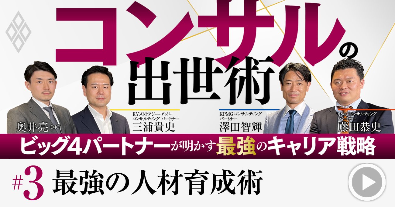 コンサル「最高幹部」昇進に必須の能力は？ビッグ4現役パートナーが明かす“最速”出世術【動画】 | コンサルの出世術  ビック4パートナーが明かす最強のキャリア戦略 | ダイヤモンド・オンライン