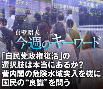「自民党政権復活」の選択肢は本当にあるか?菅内閣の危険水域突入を機に国民の“良識”を問う