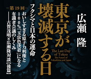 おいしすぎる原子力利権と100％「玉虫色決着」になる有識者会議のしくみ――古賀茂明×広瀬隆対談【後篇】