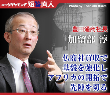 豊田通商社長　加留部 淳仏商社買収で基盤を強化しアフリカの開拓で先陣を切る