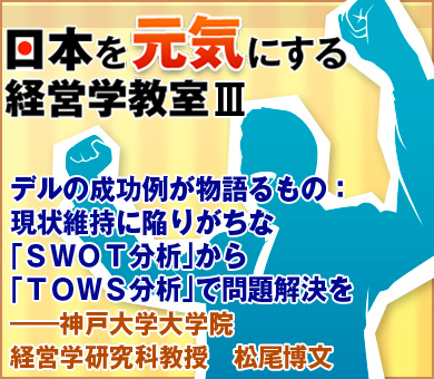 デルの成功例が物語るもの：現状維持に陥りがちな「ＳＷＯＴ分析」から「ＴＯＷＳ分析」で問題解決を――神戸大学大学院経営学研究科教授　松尾博文
