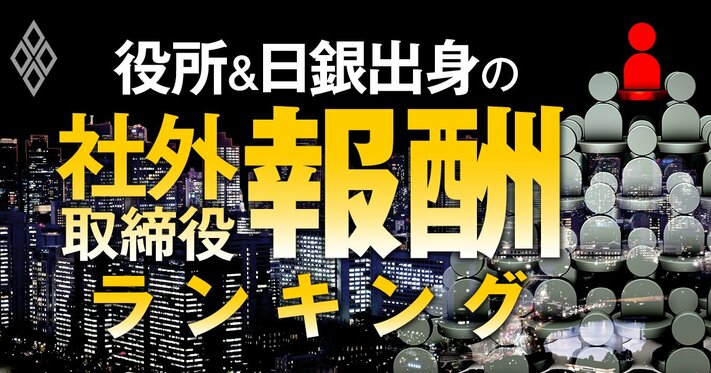 役所＆日銀出身の社外取締役「報酬」ランキング