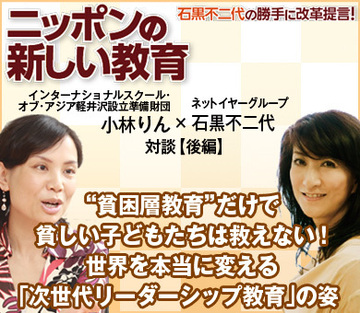 “貧困層教育”だけで貧しい子どもたちは救えない！世界を変える「次世代リーダーシップ教育」の姿インターナショナルスクール・オブ・アジア軽井沢設立準備財団 小林りん代表理事×ネットイヤーグループ 石黒不二代社長 対談【後編】