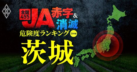 【茨城】JA“赤字＆消滅”危険度ランキング！県内で6つの農協が赤字転落！広がる農協間の格差…国債暴落ショックに耐えられないJAを独自試算で解明