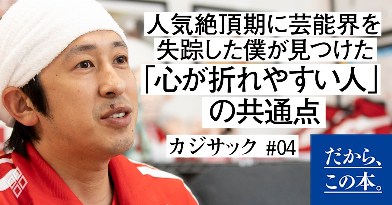 【カジサックが明かす】人気絶頂期に芸能界を失踪した僕が見つけた「心が折れやすい人」の共通点