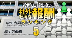 厚労省出身の社外取締役「報酬」ランキング【全38人】2位は大和証券G等の社外取、1位の元局長の総報酬額は3社で4733万円!