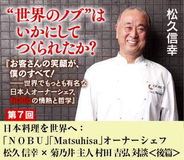 日本料理を世界へ:「NOBU」「Matsuhisa」オーナーシェフ 松久 信幸 × 菊乃井 主人 村田 吉弘 対談<後篇>