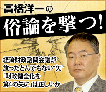 経済財政諮問会議が放ったとんでもない“矢” 「財政健全化を第4の矢に」は正しいか