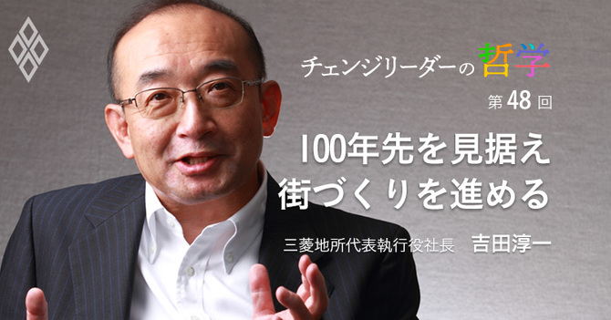 100年先を見据え 街づくりを進める 吉田淳一・三菱地所代表執行役社長