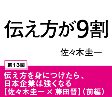 伝え方を身につけたら、日本企業は強くなる【サイバーエージェント藤田晋×佐々木圭一】（前編）